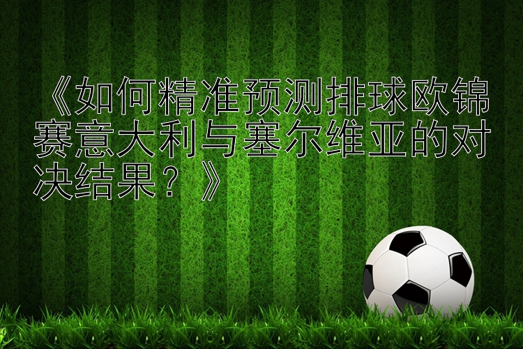 《如何精准预测排球欧锦赛意大利与塞尔维亚的对决结果？》