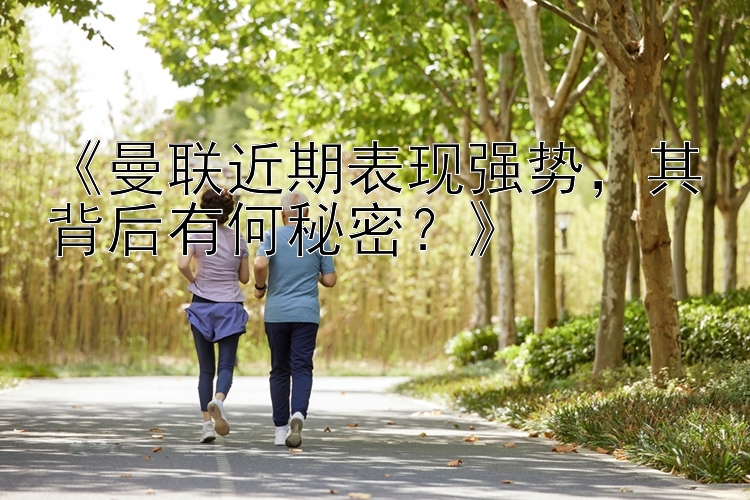 《曼联近期表现强势，其背后有何秘密？》