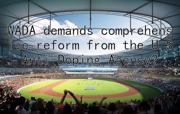 WADA demands comprehensive reform from the U.S. Anti-Doping Agency?