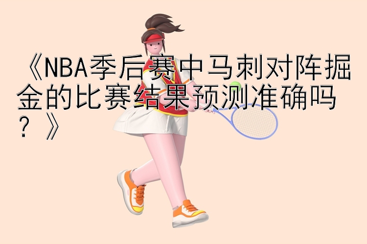 《NBA季后赛中马刺对阵掘金的比赛结果预测准确吗？》