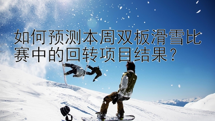 如何预测本周双板滑雪比赛中的回转项目结果？