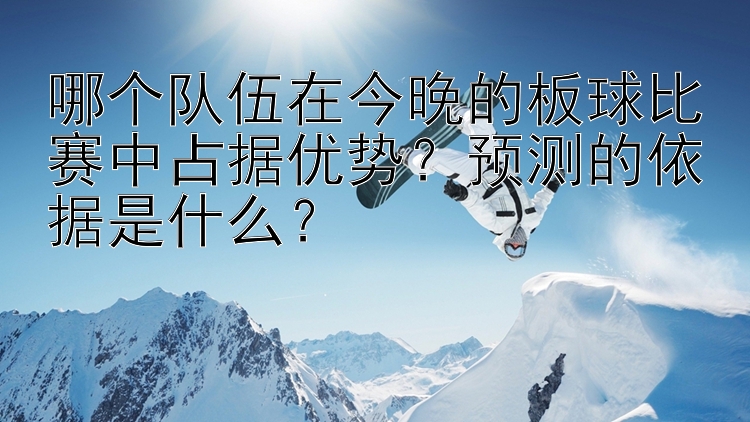 哪个队伍在今晚的板球比赛中占据优势？预测的依据是什么？