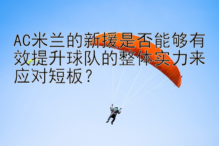 AC米兰的新援是否能够有效提升球队的整体实力来应对短板？