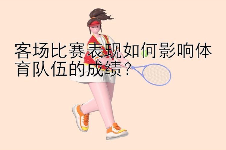 客场比赛表现如何影响体育队伍的成绩？