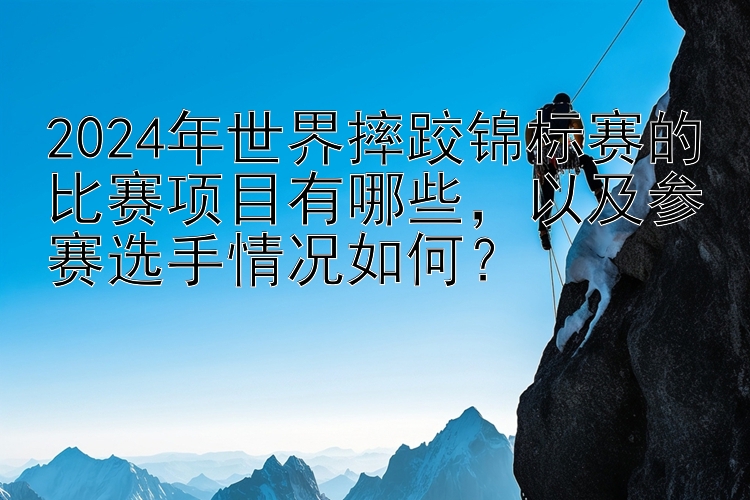 2024年世界摔跤锦标赛的比赛项目有哪些，以及参赛选手情况如何？