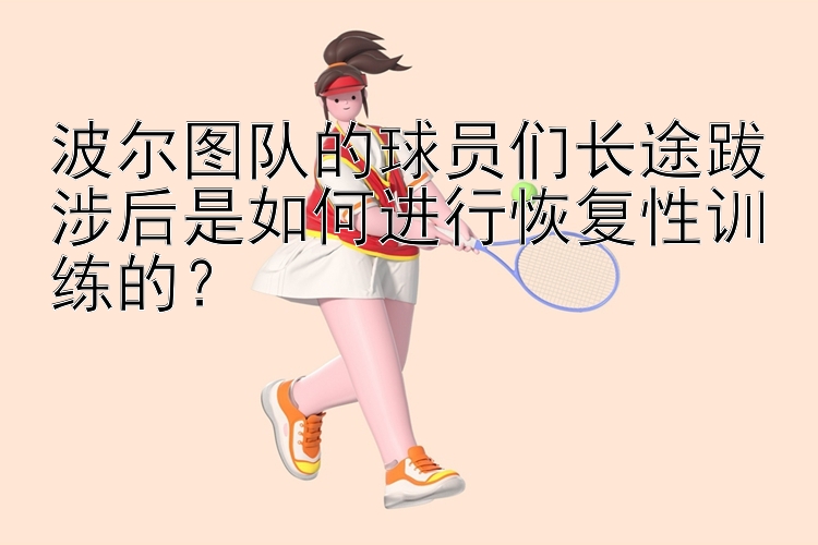 波尔图队的球员们长途跋涉后是如何进行恢复性训练的？