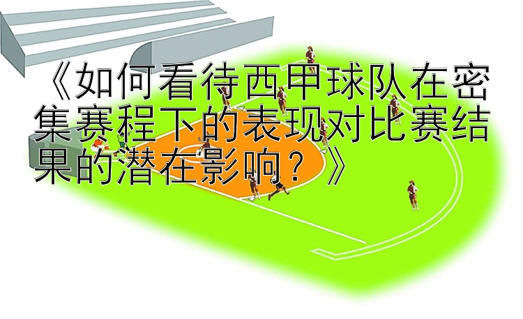 《如何看待西甲球队在密集赛程下的表现对比赛结果的潜在影响？》