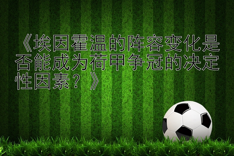 《埃因霍温的阵容变化是否能成为荷甲争冠的决定性因素？》