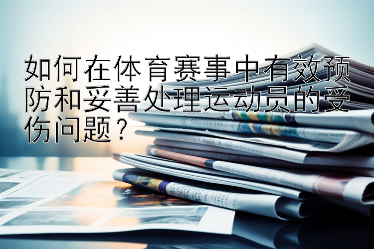 如何在体育赛事中有效预防和妥善处理运动员的受伤问题？