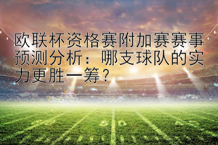 欧联杯资格赛附加赛赛事预测分析：哪支球队的实力更胜一筹？