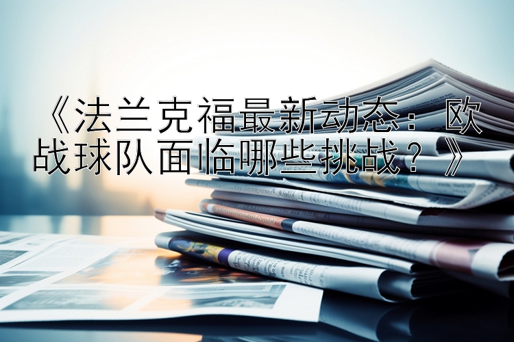 《法兰克福最新动态：欧战球队面临哪些挑战？》