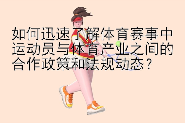 如何迅速了解体育赛事中运动员与体育产业之间的合作政策和法规动态？